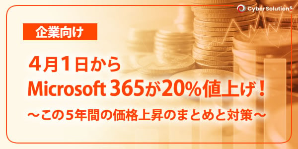 4月1日から「Microsoft 365」が20%値上げ！ この5年間の価格上昇のまとめと対策【企業向け】