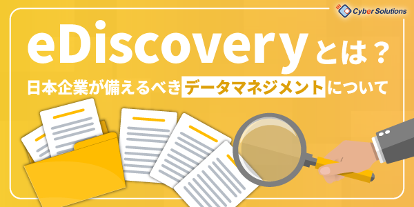 eディスカバリー(eDiscovery)とは？日本企業が備えるべきデータマネジメントについて