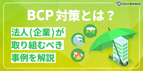 BCP対策とは？法人（企業）が取り組むべき事例を解説